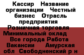 Кассир › Название организации ­ Честный бизнес › Отрасль предприятия ­ Розничная торговля › Минимальный оклад ­ 1 - Все города Работа » Вакансии   . Амурская обл.,Свободненский р-н